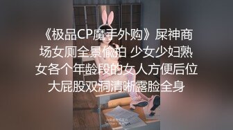 《极品CP魔手外购》屎神商场女厕全景偸拍 少女少妇熟女各个年龄段的女人方便后位大屁股双洞清晰露脸全身