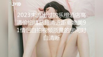 2023未流出过的乐橙酒店高清偷拍精品超清近距离媲美91情侣自拍视频质量的房间对白清晰