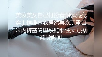 美妆美女自己打扮着飘飘亮亮穿上情趣内衣居然喜欢玩重口味内裤塞嘴里铁链锁住大力操菊嗷嗷叫