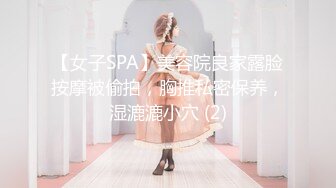 【女子SPA】美容院良家露脸按摩被偷拍，胸推私密保养，湿漉漉小穴 (2)