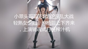 小翠头哥哥无套群P淫乱大战轻熟女少妇，擦枪后上下齐来，上演销魂式打桩榨汁机