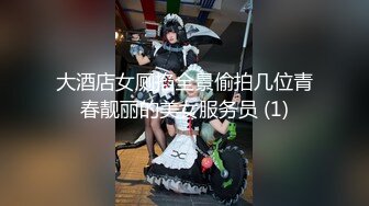 大酒店女厕掐全景偷拍几位青春靓丽的美女服务员 (1)