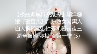 【极品媚黑群交乱操】媚洋骚婊『蜜雪儿』广东熟女与黑人白人群P淫乱 性爱机器夜夜三洞全被操 爽极了 第一季 (5)