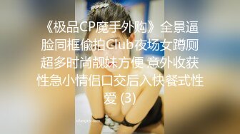 《极品CP魔手外购》全景逼脸同框偸拍Club夜场女蹲厕超多时尚靓妹方便 意外收获性急小情侣口交后入快餐式性爱 (3)