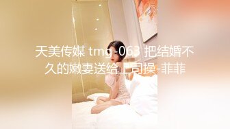 天美传媒 tmg-063 把结婚不久的嫩妻送给上司操-菲菲