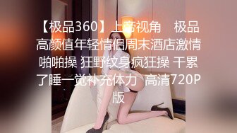 【极品360】上帝视角❤ 极品高颜值年轻情侣周末酒店激情啪啪操 狂野纹身疯狂操 干累了睡一觉补充体力  高清720P版