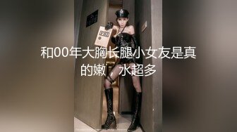 和00年大胸长腿小女友是真的嫩，水超多