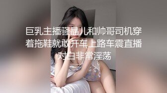 巨乳主播骚晶儿和帅哥司机穿着拖鞋就敢开车上路车震直播 对白非常淫荡