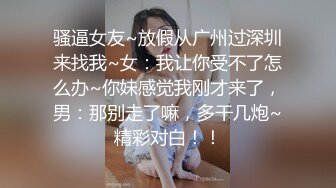 骚逼女友~放假从广州过深圳来找我~女：我让你受不了怎么办~你妹感觉我刚才来了，男：那别走了嘛，多干几炮~精彩对白！！