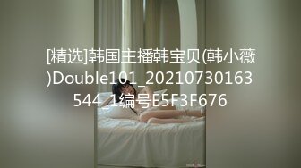 [精选]韩国主播韩宝贝(韩小薇)Double101_20210730163544_1编号E5F3F676