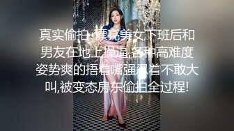 真实偷拍-漂亮美女下班后和男友在地上操逼,各种高难度姿势爽的捂着嘴强忍着不敢大叫,被变态房东偷拍全过程!