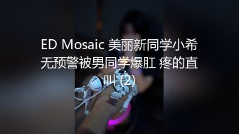 ED Mosaic 美丽新同学小希无预警被男同学爆肛 疼的直叫 (2)