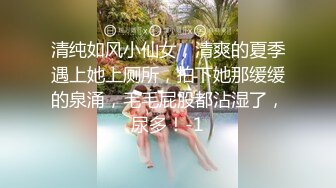 清纯如风小仙女，清爽的夏季遇上她上厕所，拍下她那缓缓的泉涌，毛毛屁股都沾湿了，尿多！-1