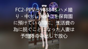 FC2-PPV-3988843 ハメ撮り・中出し わがこを保育園に預けている間に、生活費の為に脱ぐことになった人妻は予想外の中出しで放心