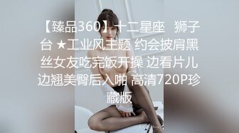 【臻品360】十二星座♌狮子台 ★工业风主题 约会披肩黑丝女友吃完饭开操 边看片儿边翘美臀后入啪 高清720P珍藏版