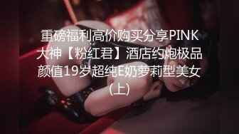 重磅福利高价购买分享PINK大神【粉红君】酒店约炮极品颜值19岁超纯E奶萝莉型美女(上)