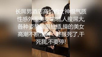 长屌男酒店高价约女神级气质性感外围美女啪啪,人瘦屌大,各种姿势狠狠抽插,操的美女高潮不断淫叫：舒服死了,干死我,不要停!