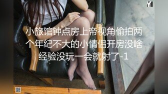 小旅馆钟点房上帝视角偷拍两个年纪不大的小情侣开房没啥经验没玩一会就射了-1