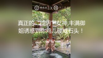 真正的“抖阴”女神,丰满御姐诱惑到你鸡儿硬成石头！