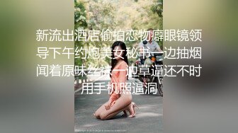 新流出酒店偷拍恋物癖眼镜领导下午约炮美女秘书一边抽烟闻着原味丝袜一边草逼还不时用手机照逼洞