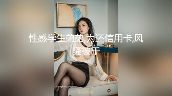 性感学生弟弟,为还信用卡,风骚被干