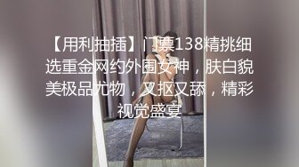 【用利抽插】门票138精挑细选重金网约外围女神，肤白貌美极品尤物，又抠又舔，精彩视觉盛宴