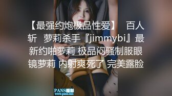 【最强约炮极品性爱】ஐ百人斩ஐ萝莉杀手『jimmybi』最新约啪萝莉 极品闷骚制服眼镜萝莉 内射爽死了 完美露脸