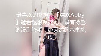 最喜欢的女神！【清欢Abby】越看越想操死她，最有特色的没刮腋毛，纯天然的水蜜桃 (5)