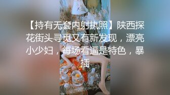 【持有无套内射执照】陕西探花街头寻觅又有新发现，漂亮小少妇，每场看逼是特色，暴插