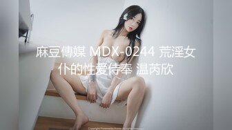 麻豆傳媒 MDX-0244 荒淫女仆的性爱侍奉 温芮欣