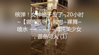 核弹！女神被干废了~20小时~【娜娜酱呀】啪啪~裸舞~喷水 ~~ ~~！~清纯美少女，苗条可人 (1)