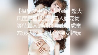 【极品梦中情女】Yeha 超大尺度肛塞狐狸尾巴人型宠物 等待主人的调教 粉嫩白虎蜜穴诱茎淫息 究极全裸女神玩物