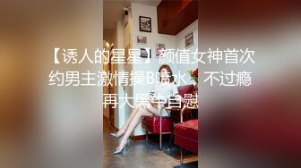 【诱人的星星】颜值女神首次约男主激情操B喷水，不过瘾再大黑牛自慰