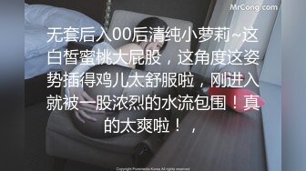 无套后入00后清纯小萝莉~这白皙蜜桃大屁股，这角度这姿势插得鸡儿太舒服啦，刚进入就被一股浓烈的水流包围！真的太爽啦！，