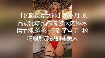 【长腿反差女神】水冰月 极品窈窕爆乳甜妹 被大肉棒尽情抽插 爸爸~干到子宫了~榨精飙射赤裸酮体美人