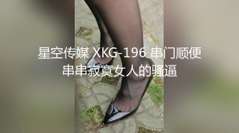 星空传媒 XKG-196 串门顺便串串寂寞女人的骚逼