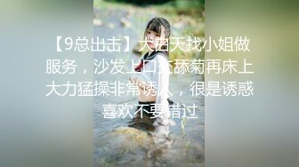 【9总出击】大白天找小姐做服务，沙发上口交舔菊再床上大力猛操非常诱人，很是诱惑喜欢不要错过