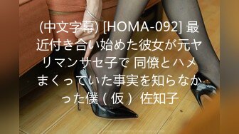 (中文字幕) [HOMA-092] 最近付き合い始めた彼女が元ヤリマンサセ子で 同僚とハメまくっていた事実を知らなかった僕（仮） 佐知子