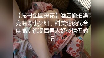 【屌哥全国探花】酒店偷拍漂亮温柔小少妇，甜美健谈配合度高，饥渴懂男人好似情侣偷情