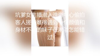 坑爹女主播潜入洗浴中心偷拍客人搓澡难得遇到一个颜值和身材不错的妹子在淋浴怎能错过