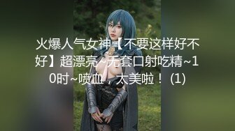 火爆人气女神【不要这样好不好】超漂亮~无套口射吃精~10时~喷血，太美啦！ (1)