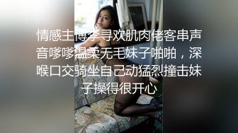 情感主博李寻欢肌肉佬客串声音嗲嗲温柔无毛妹子啪啪，深喉口交骑坐自己动猛烈撞击妹子操得很开心