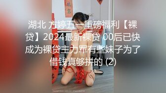 湖北 方婷五一重磅福利【裸贷】2024最新裸贷 00后已快成为裸贷主力军有些妹子为了借钱真够拼的 (2)