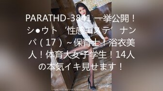 PARATHD-3841 一挙公開！シ●ウト‘性感エステ’ナンパ（17）～保育士！浴衣美人！体育大女子学生！14人の本気イキ見せます！