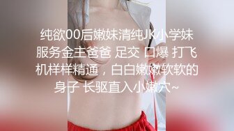 纯欲00后嫩妹清纯JK小学妹服务金主爸爸 足交 口爆 打飞机样样精通，白白嫩嫩软软的身子 长驱直入小嫩穴~