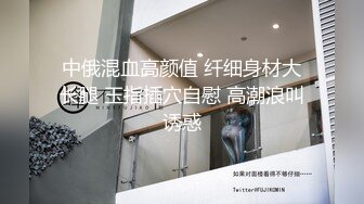 中俄混血高颜值 纤细身材大长腿 玉指插穴自慰 高潮浪叫诱惑