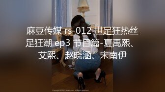 麻豆传媒 rs-012 世足狂热丝足狂潮 ep3 节目篇-夏禹熙、艾熙、赵晓涵、宋南伊