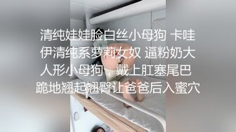 清纯娃娃脸白丝小母狗 卡哇伊清纯系萝莉女奴 逼粉奶大人形小母狗，戴上肛塞尾巴 跪地翘起翘臀让爸爸后入蜜穴