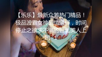 【乐乐】最新众筹热门精品！极品波霸女神剧情演绎，时间停止之欲求不满的巨乳美人上司~1