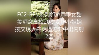 FC2-PPV系列邻家乖乖女甜美酒窝高校20岁女神小姐姐援交诱人白虎逼无套中出内射2回